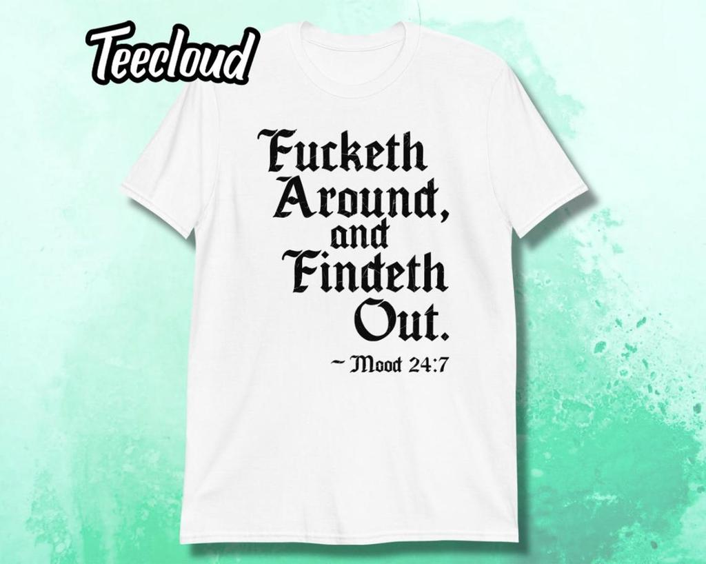 Fucketh Around and Findeth Out Mood 24/7 T-Shirt | funny shirt, FAFO shirt, mood shirt, attitude shirt, sarcastic shirt,