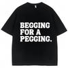Футболка Begging for A Pegging с забавным принтом в виде букв, весна-лето, хлопковые мягкие футболки, свободные повседневные футболки, уличная одежда унисекс