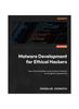 Книга Malware Development for Ethical Hackers : Learn To Develop Various Types of Malware To Strengthen Cybersecurity