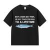 Funny Buy A Man Eat Fish He Day Teach Fish Man To A Lifetime Meme Tee Shirts Men's Women Casual 100% Cotton Short Sleeve T-shirt