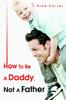 Книга How To Be A Daddy, Not A Father