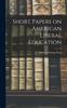 The Short Papers On American Liberal Education Book