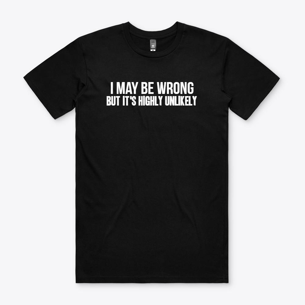 I MAY BE WRONG BUT IT'S HIGHLY UNLIKELY T Shirt S to 2XL FUNNY Gift tee