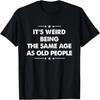 Its Weird Being The Same Age As Old People T-Shirt