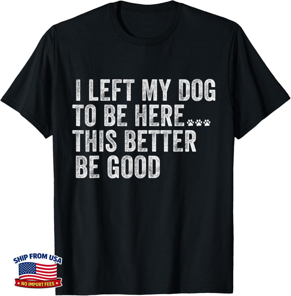 I Left My Dog To Be Here This Better Be Good Funny Dog humor Gift Unisex T-Shirt