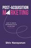 Книга Post-Acquisition Marketing : How To Create Enterprise Value In the First 100 Days