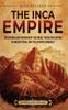 Книга The Inca Empire : An Enthralling Overview of the Incas, Their Civilization In Ancient Peru, and the Spanish Conquest