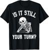 Is It Still Your Turn Funny Skeleton Waiting Quote T-Shirt