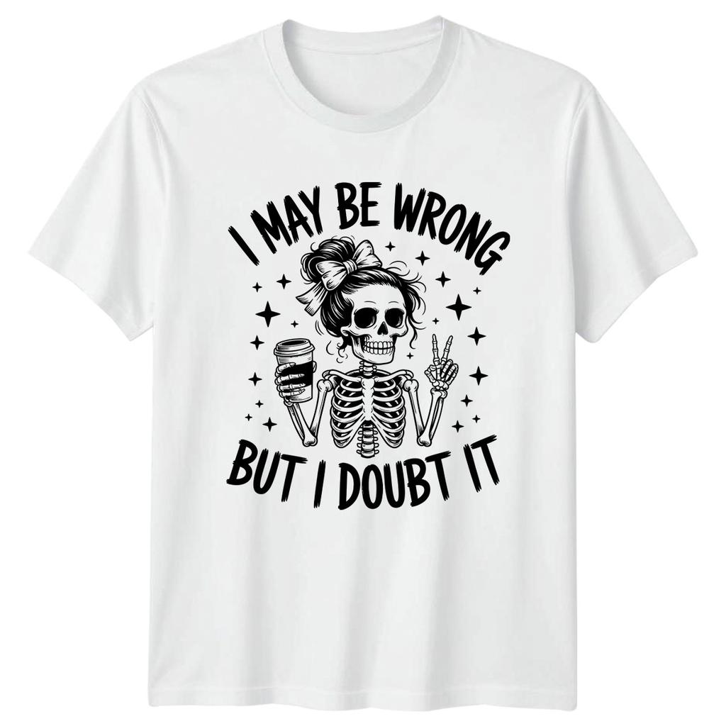 I May Be Wrong But I Unisexs TShirt Skeleton Coffee Attitude Humor