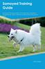 Книга Samoyed Training Guide Samoyed Training Includes : Samoyed Tricks, Socializing, Housetraining, Agility, Obedience, Behavioral Training, and More