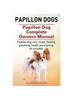 Книга Papillon Dogs. Papillon Dog Complete Owners Manual. Papillon Dog Care, Costs, Feeding, Grooming, Health and Training All Included.
