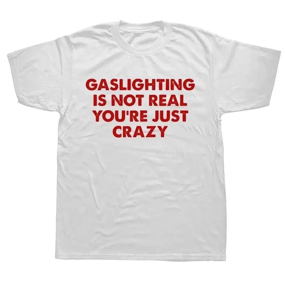 Funny Gaslighting Is Not Real You're Just Crazy T Shirts Men Women Print T-shirt Cotton Oversized Tshirt Summer Short Sleeve Tee