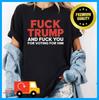 Funny Fck Trump And Fck You For Voting For Him Anti Trump T-Shirt