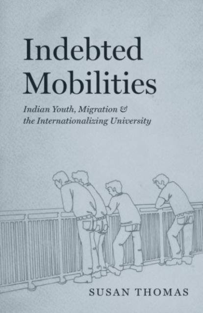 Книга Indebted Mobilities : Indian Youth, Migration, and the Internationalizing University