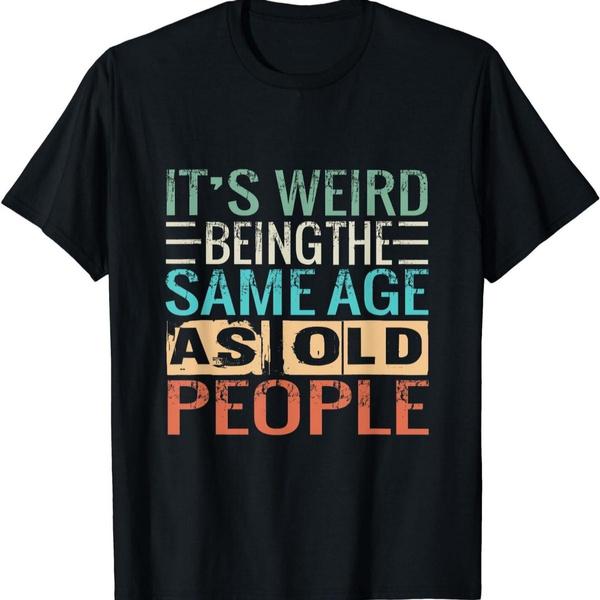 Sarcastic It's Weird Being The Same Age As Old People Short Sleeve Crew Neck Graphic T-Shirt for Men and Women Casual Wear