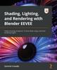 Книга Shading, Lighting, and Rendering with Blender EEVEE : Create Amazing Concept Art 12 Times Faster Using a Real-time Rendering Engine