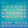 We Are Dreams In the Eternal Machine by Deni Ellis Bechard... 9781571311481
