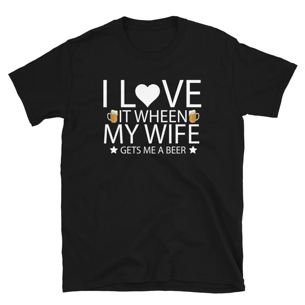 I Love It When My Wife Gets Me a Beer Funny Drinking Unisex T-Shirt