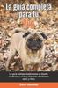 Книга La Guia Completa Para Tu Pug : La Guia Indispensable Para El Dueno Perfecto Y Un Pug Obediente, Sano Y Feliz.