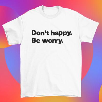 Dont Happy Be Worry T Shirt Be Happy Dont Worry Premium Quality