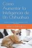 Книга Como Aumentar La Inteligencia De Un Chihuahua : Un Perro Chihuahua Mas Inteligente Es Mas Obediente