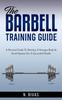 The The Barbell Training Guide : A Practical Guide To Develop A Stronger Body & Avoid Injuries For A Successful Health Book