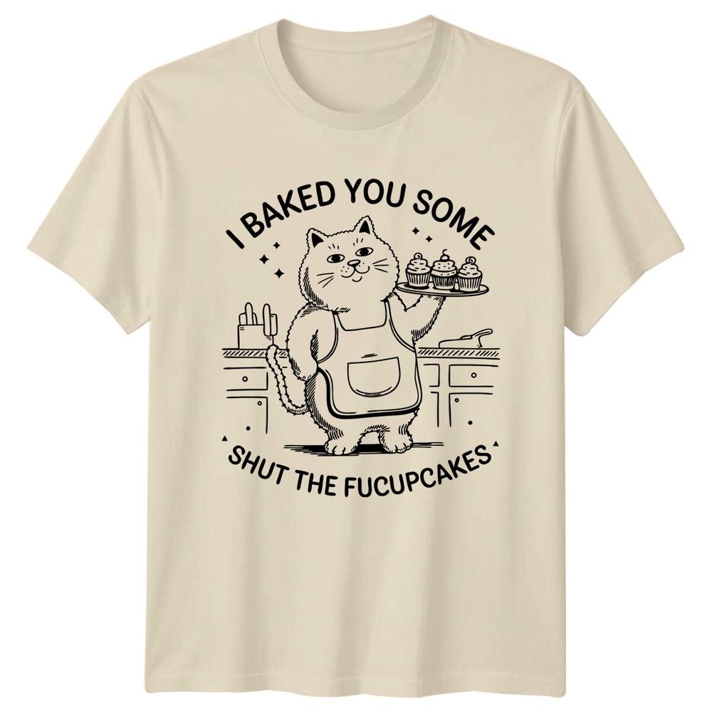I Baked You Some Shut The Fucupcakes Cat Sarcastic Funny TShirt