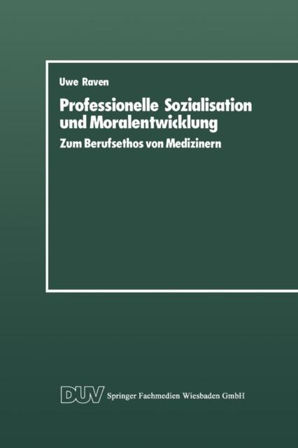 The Professionelle Sozialisation Und Moralentwicklung : Zum Berufsethos Von Medizinern Book