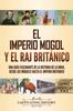 Книга El Imperio Mogol Y El Raj Britanico : Una Guia Fascinante De La Historia De La India, Desde Los Mogoles Hasta El Imperio Britanico