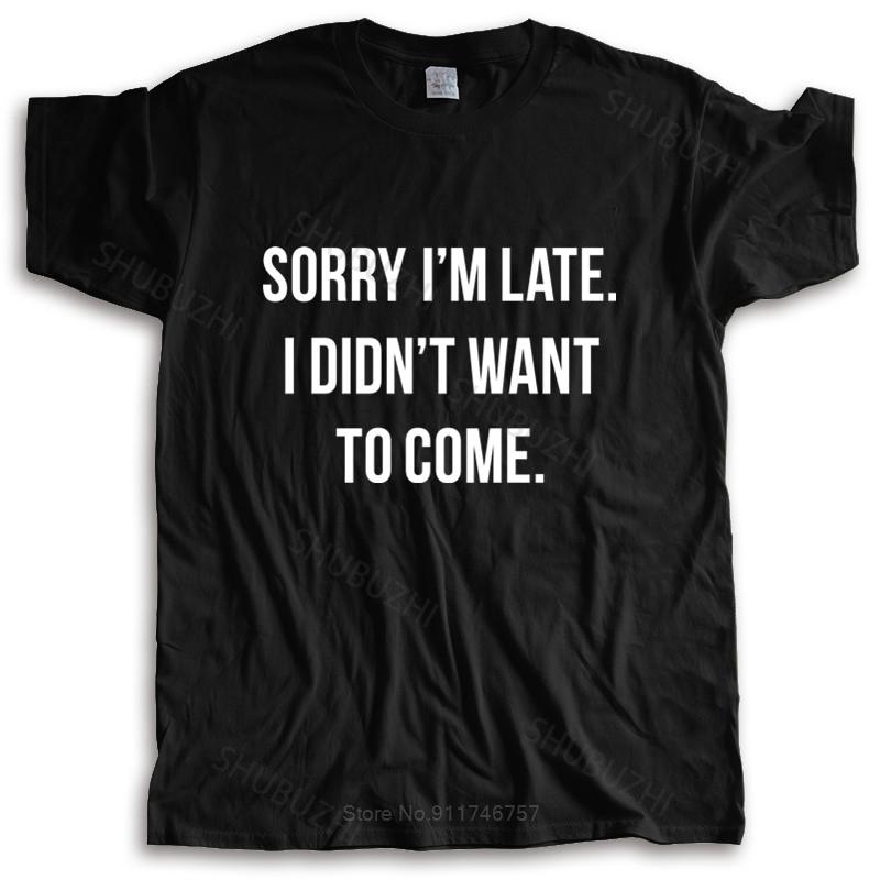 New Fashion T-shirt Men Crew Neck Tees Sorry Im Late I Didnt Want To Come T-Shirt Hip-Tope Mans T-Shirts Male Cotton Tee-shirt