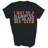 I May Be A Handful But So Are My Tits Funny Unisex Shirt Gift