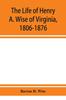 Книга The Life of Henry A. Wise of Virginia, 1806-1876
