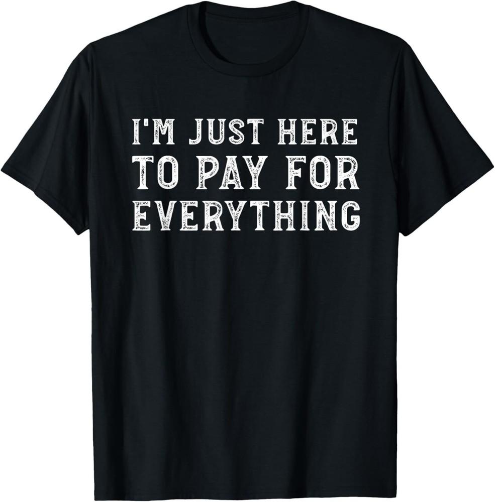 I'm Just Here To Pay For Everything Funny Mom Dad T-Shirt Unisex T-Shirt