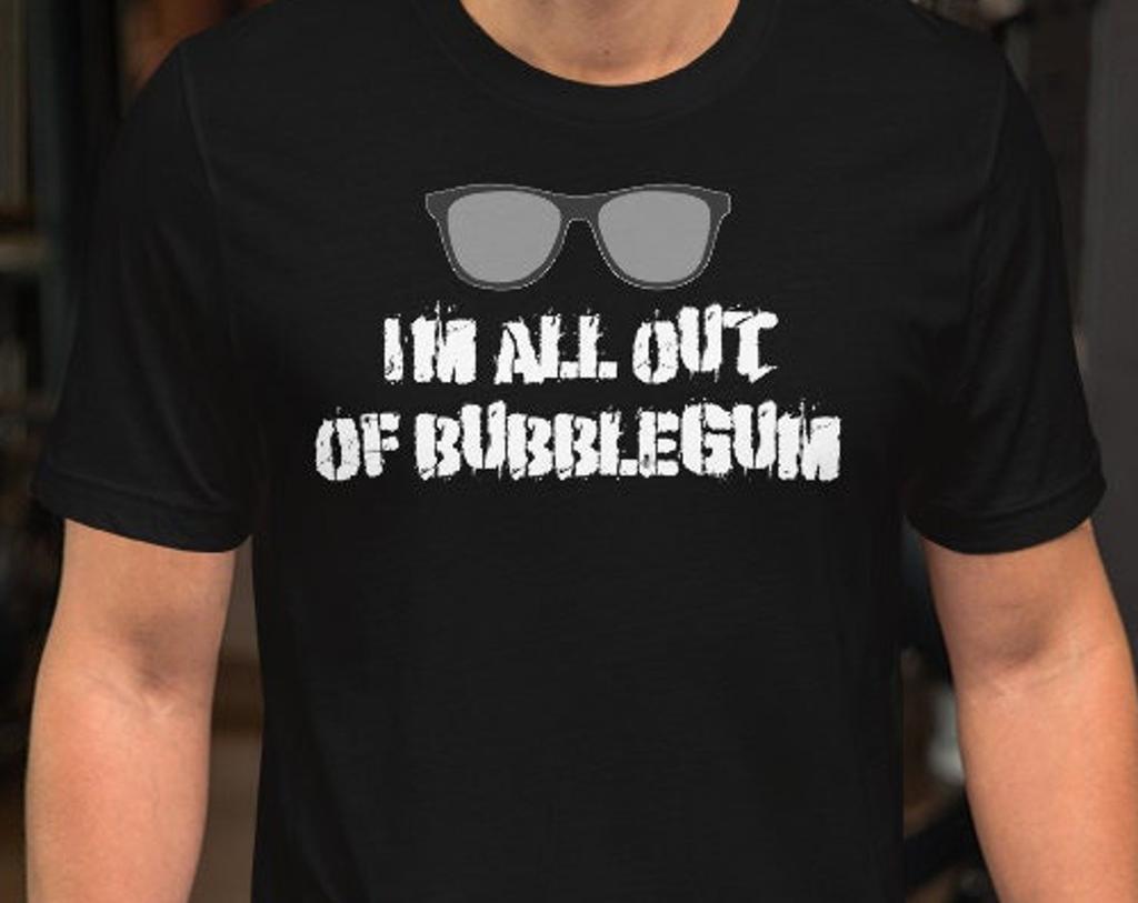I'm All Out Of Bubblegum - Unisex T-Shirt