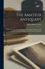 Книга The Amateur Antiquary : His Notes Sketches And Fancies Concerning The Roman Wall In The Counties Of Northumberland And Cumberland