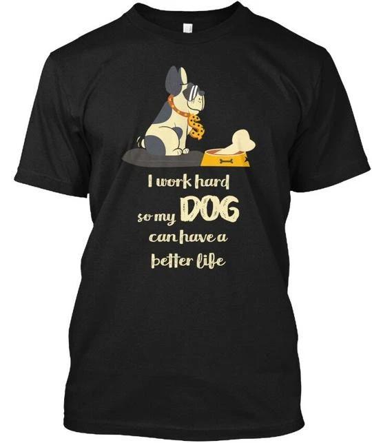 I Work Hard So My Dog Black Can Have A Better Life TTshirt Made in USA S-5XL