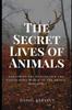 The The Secret Lives of Animals : Exploring the Remarkable and Fascinating World of the Animal Kingdom Book