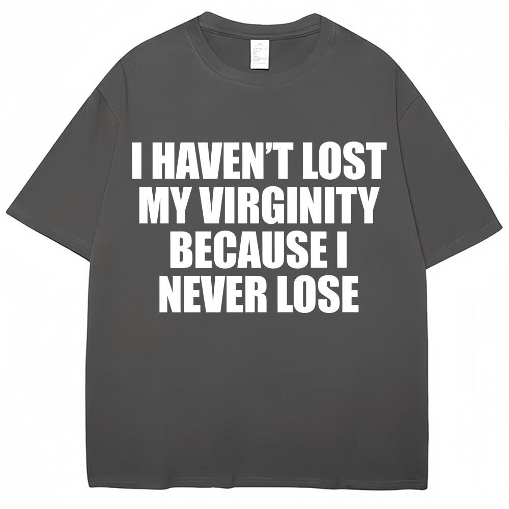 I Havent Lost My Virginity Because I Never Lose Funny T Shirt Humor Joke Unisex Unisex Novelty Tshirts Loose Cotton Casual Tshirt