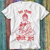 Buddha Let That Sh*t Go Yoga Zen Meditation Christmas Gift T Shirt Top Tee 203