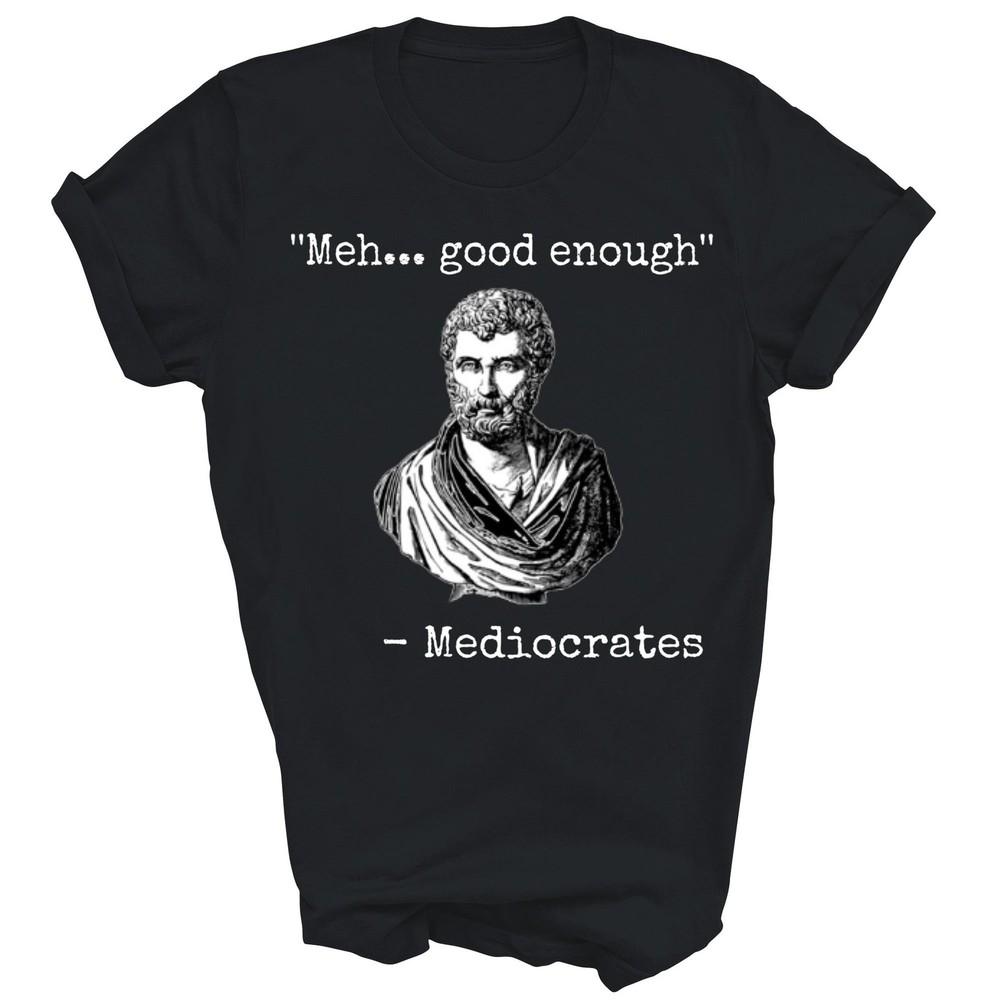 Meh Good Enough Mediocrates Unisex Shirt Gift