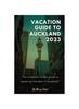 The Vacation Guide To Auckland 2023 : The Complete Insider Guide To Exploring the Best of Auckland Book