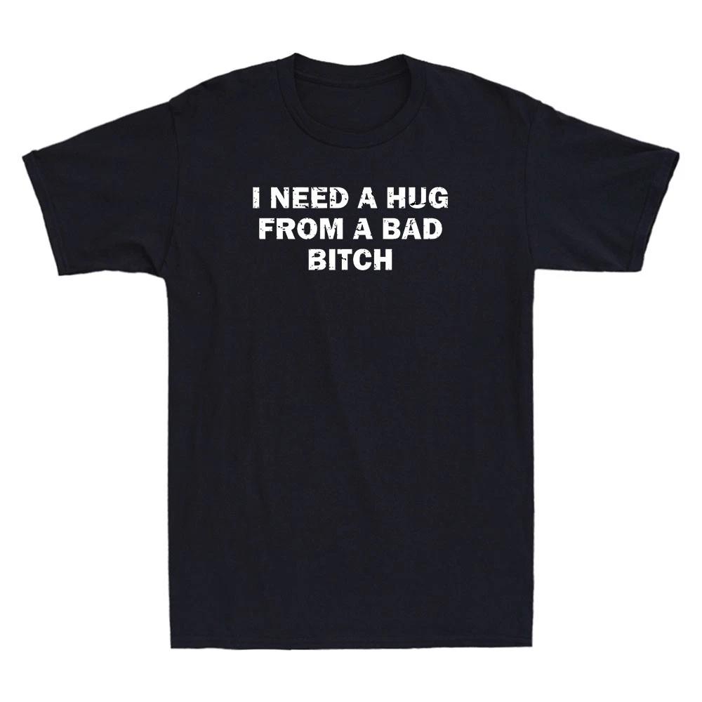 I Need A Hug From A Bad Bitch Funny Sarcastic Quote Men's Short Sleeve T-Shirt