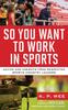 Книга So You Want To Work In Sports : Advice and Insights from Respected Sports Industry Leaders