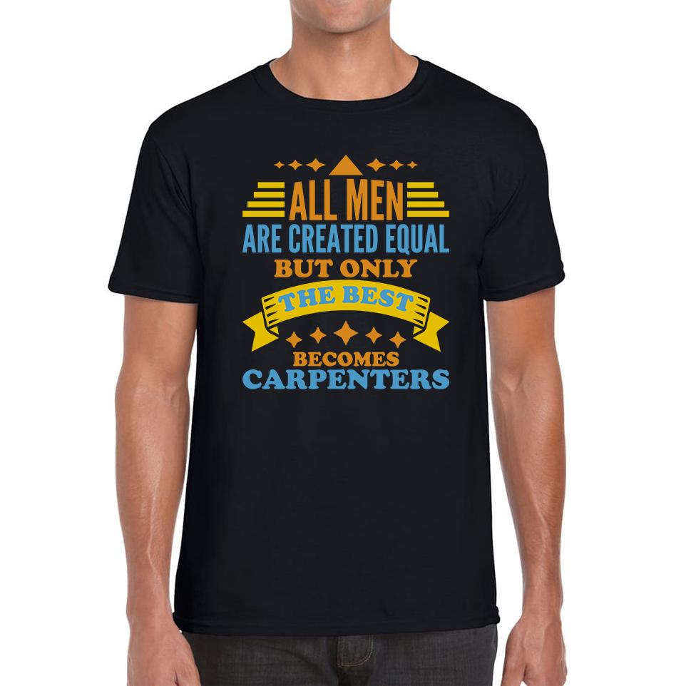 All Men Are Created Equal But Only The Best Becomes Carpenters Unisex Mens T Shirt Womens Tops Tees