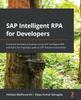 Книга SAP Intelligent RPA for Developers : Automate Business Processes Using SAP Intelligent RPA and Learn the Migration Path To SAP Process Automation
