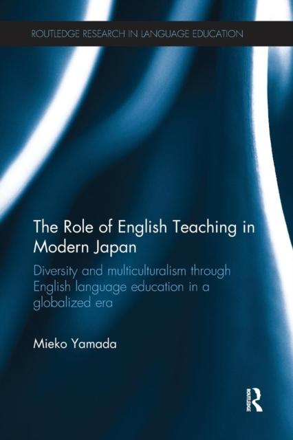 The The Role of English Teaching In Modern Japan : Diversity and Multiculturalism Through English Language Education In a Globalized Era Book