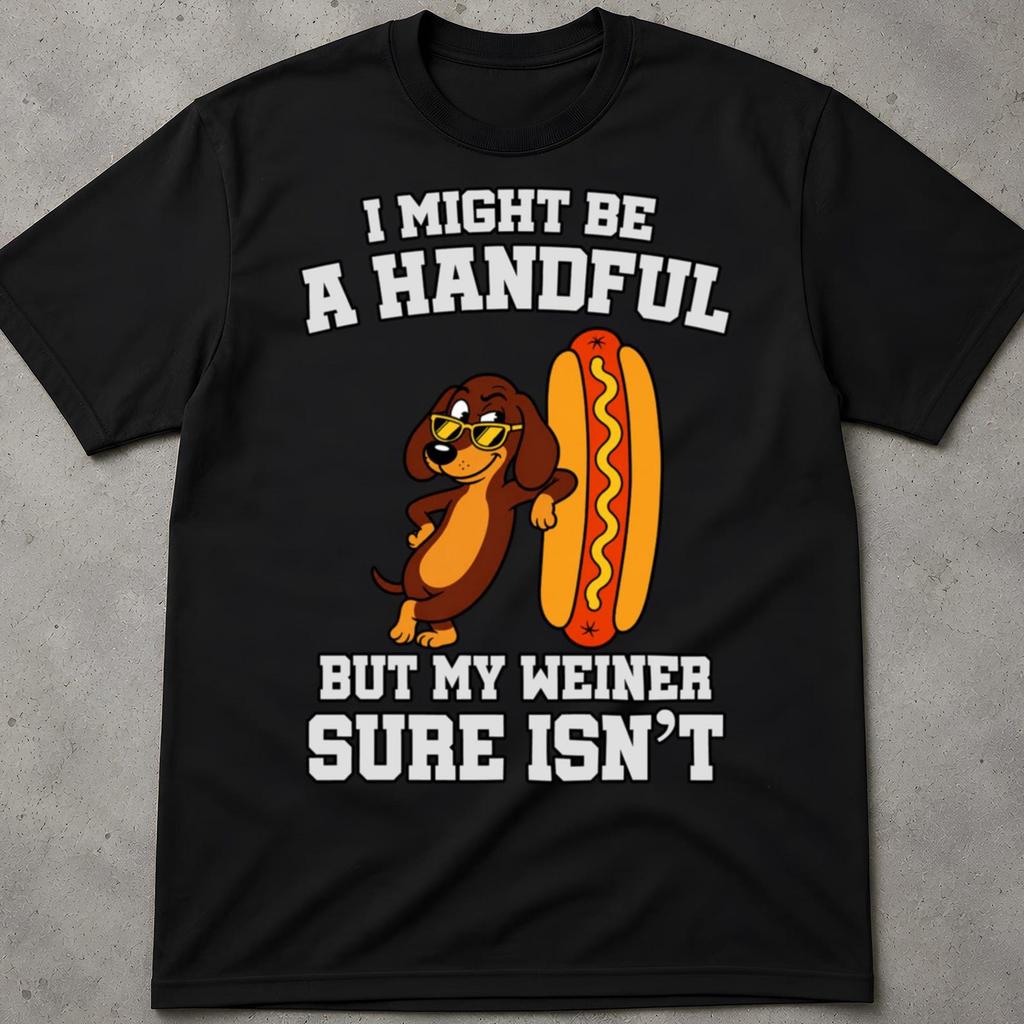 I Might Be A Handful, But My Weiner Sure Is Shirt, Funny Quotes Shirt, Gen Z Slang Shirt, Unwearable Shirt Design, Cringy Shirts Gift