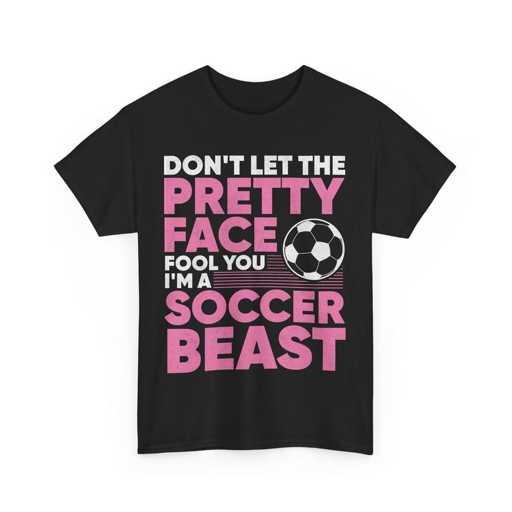 Soccer Don't Let the Pretty Face Fool You I'm a Soccer Beast Funny T-Shirt