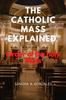 Книга The Catholic Mass Explained : Order of the Holy Mass