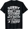 Sorry for What I Said Yesterday I Had Two White Monsters T-Shirt